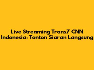 Live Streaming Trans7 CNN Indonesia: Tonton Siaran Langsung