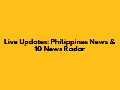 Live Updates: Philippines News & 10 News Radar