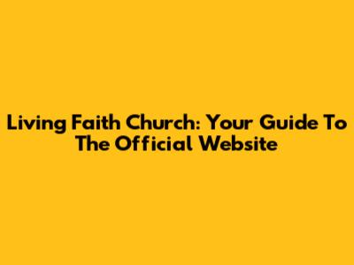 Living Faith Church: Your Guide To The Official Website