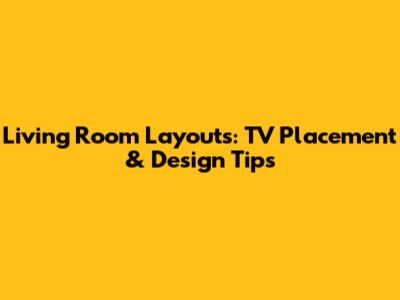 Living Room Layouts: TV Placement & Design Tips