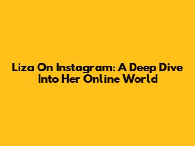 Liza On Instagram: A Deep Dive Into Her Online World