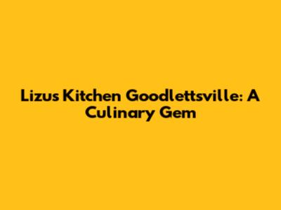 Lizu's Kitchen Goodlettsville: A Culinary Gem