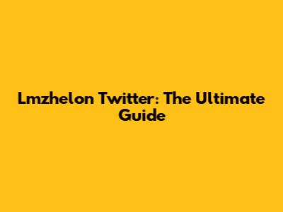 Lmzhelon Twitter: The Ultimate Guide