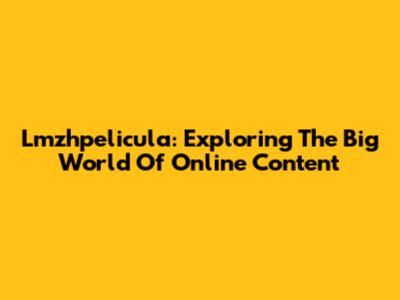 Lmzhpelicula: Exploring The Big World Of Online Content