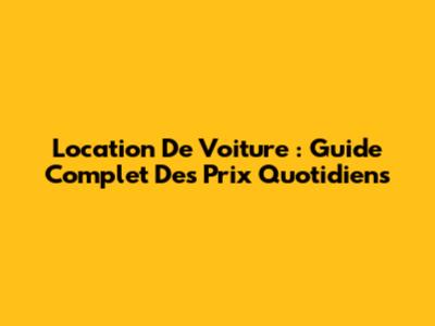 Location De Voiture : Guide Complet Des Prix Quotidiens