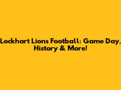 Lockhart Lions Football: Game Day, History & More!