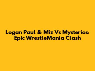 Logan Paul & Miz Vs Mysterios: Epic WrestleMania Clash