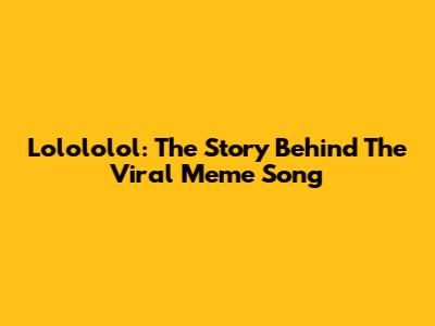 Lolololol: The Story Behind The Viral Meme Song