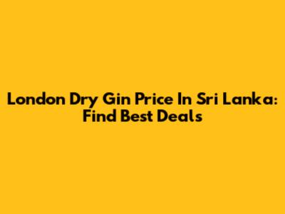 London Dry Gin Price In Sri Lanka: Find Best Deals