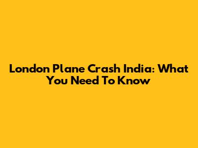 London Plane Crash India: What You Need To Know