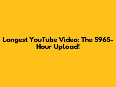 Longest YouTube Video: The 5965-Hour Upload!