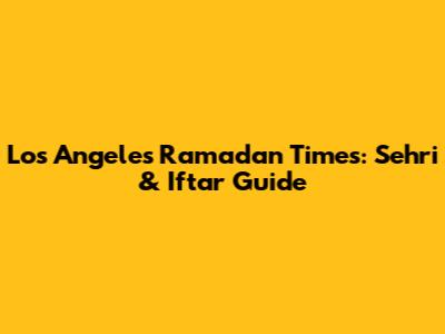 Los Angeles Ramadan Times: Sehri & Iftar Guide