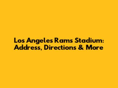 Los Angeles Rams Stadium: Address, Directions & More