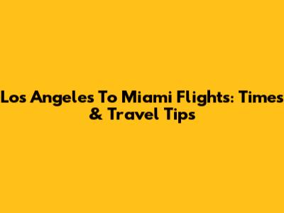 Los Angeles To Miami Flights: Times & Travel Tips