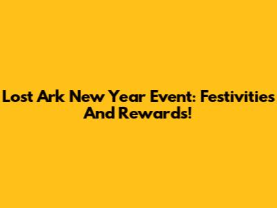Lost Ark New Year Event: Festivities And Rewards!