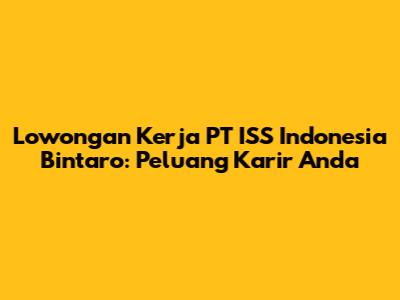 Lowongan Kerja PT ISS Indonesia Bintaro: Peluang Karir Anda