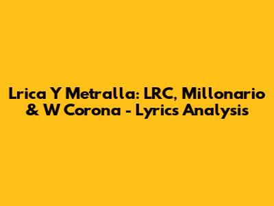 Lrica Y Metralla: LRC, Millonario & W Corona - Lyrics Analysis