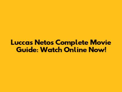 Luccas Neto's Complete Movie Guide: Watch Online Now!