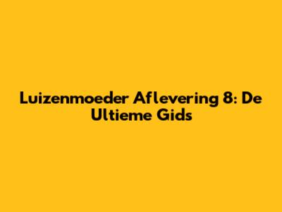 Luizenmoeder Aflevering 8: De Ultieme Gids