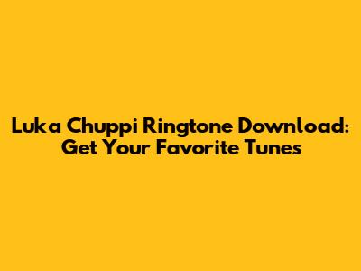 Luka Chuppi Ringtone Download: Get Your Favorite Tunes