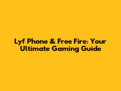 Lyf Phone & Free Fire: Your Ultimate Gaming Guide