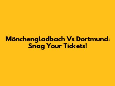 Mönchengladbach Vs Dortmund: Snag Your Tickets!