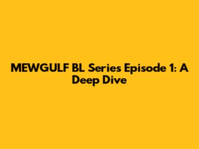 MEWGULF BL Series Episode 1: A Deep Dive