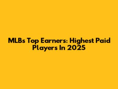 MLB's Top Earners: Highest Paid Players In 2025