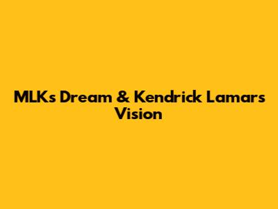 MLK's Dream & Kendrick Lamar's Vision