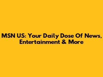 MSN US: Your Daily Dose Of News, Entertainment & More