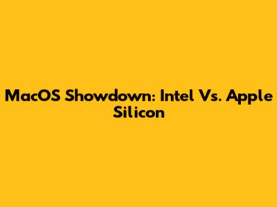 MacOS Showdown: Intel Vs. Apple Silicon