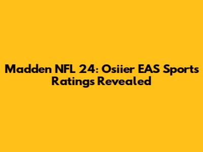 Madden NFL 24: Osiier EAS Sports Ratings Revealed