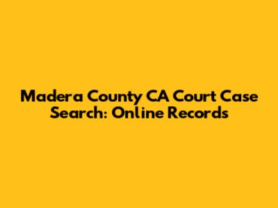 Madera County CA Court Case Search: Online Records