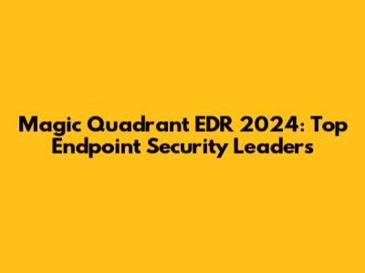 Magic Quadrant EDR 2024: Top Endpoint Security Leaders