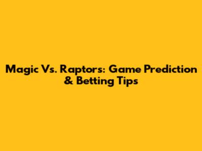 Magic Vs. Raptors: Game Prediction & Betting Tips