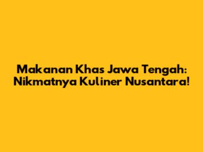 Makanan Khas Jawa Tengah: Nikmatnya Kuliner Nusantara!