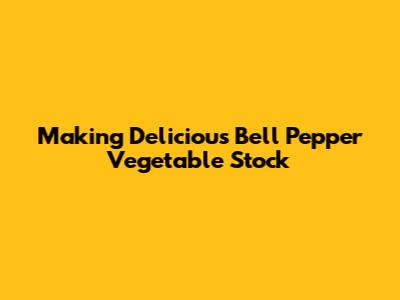 Making Delicious Bell Pepper Vegetable Stock