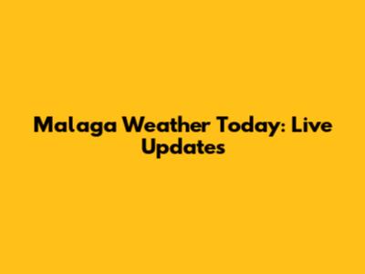 Malaga Weather Today: Live Updates