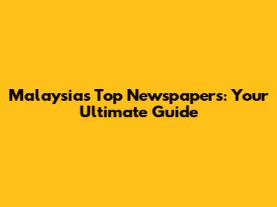 Malaysia's Top Newspapers: Your Ultimate Guide