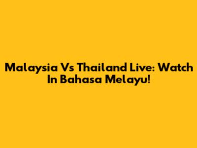 Malaysia Vs Thailand Live: Watch In Bahasa Melayu!