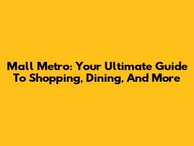 Mall Metro: Your Ultimate Guide To Shopping, Dining, And More