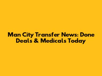 Man City Transfer News: Done Deals & Medicals Today