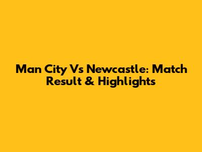 Man City Vs Newcastle: Match Result & Highlights