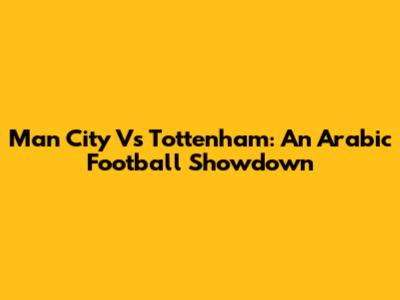 Man City Vs Tottenham: An Arabic Football Showdown