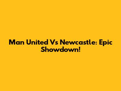 Man United Vs Newcastle: Epic Showdown!