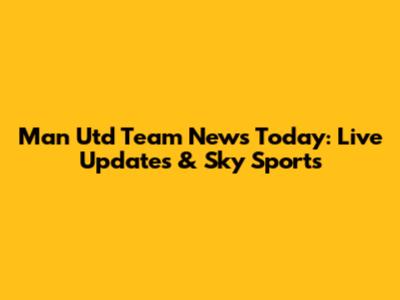 Man Utd Team News Today: Live Updates & Sky Sports