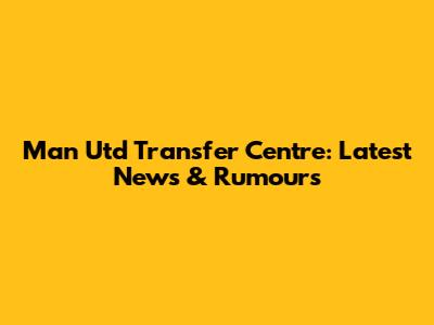 Man Utd Transfer Centre: Latest News & Rumours