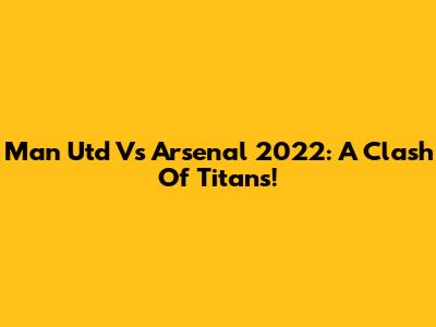 Man Utd Vs Arsenal 2022: A Clash Of Titans!