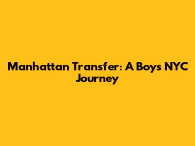 Manhattan Transfer: A Boy's NYC Journey
