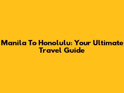 Manila To Honolulu: Your Ultimate Travel Guide